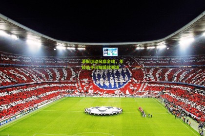 【ng体育app】滑板运动风靡全球，年轻选手闪耀国际赛场