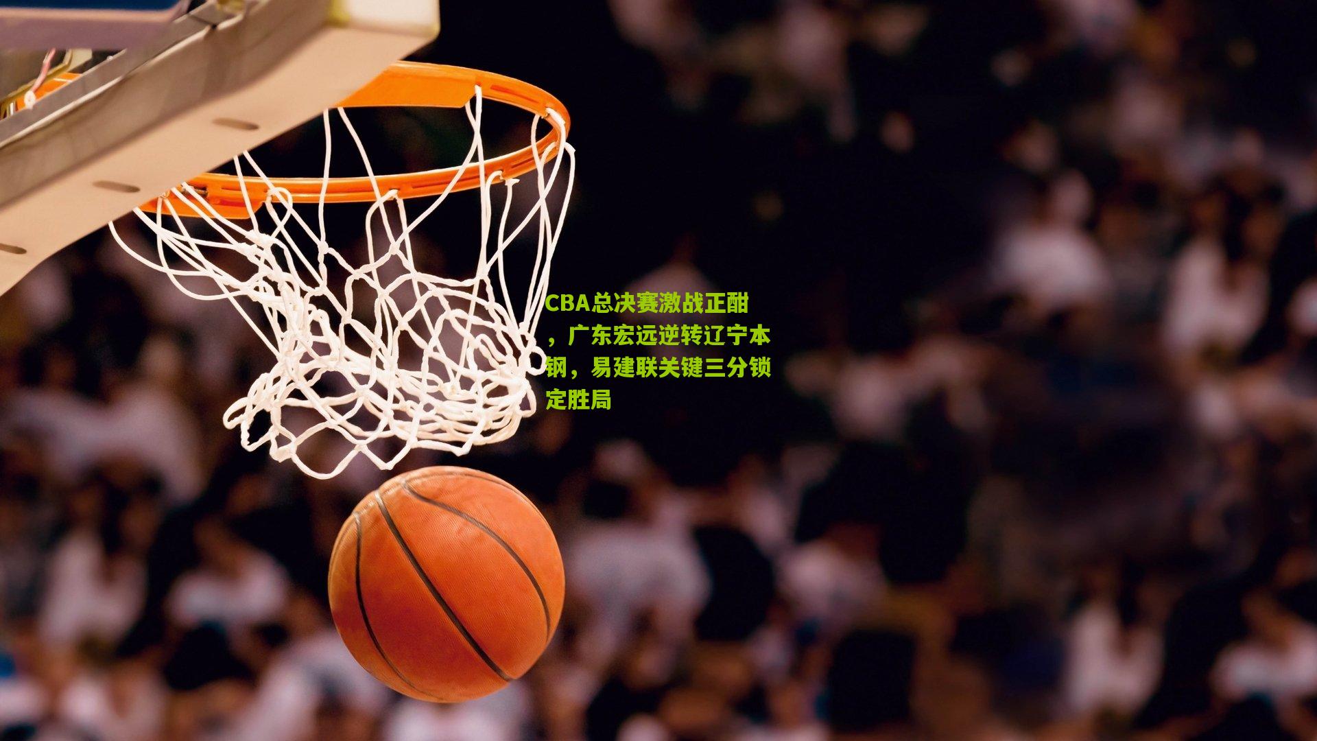 CBA总决赛激战正酣，广东宏远逆转辽宁本钢，易建联关键三分锁定胜局