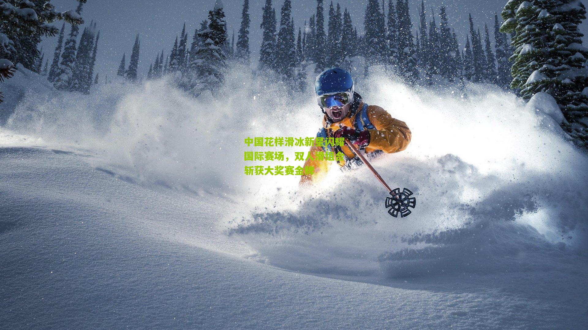 中国花样滑冰新星闪耀国际赛场，双人滑组合斩获大奖赛金牌