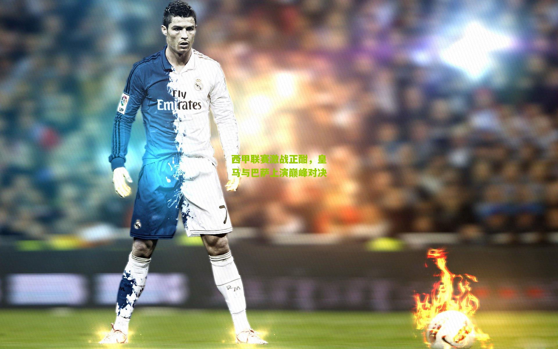 西甲联赛激战正酣,皇马与巴萨上演巅峰对决